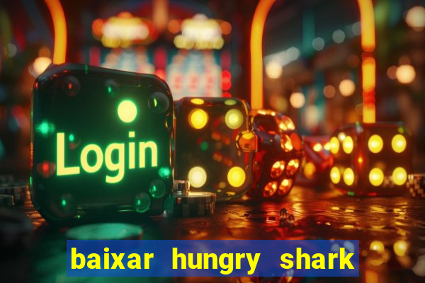 baixar hungry shark evolution dinheiro infinito